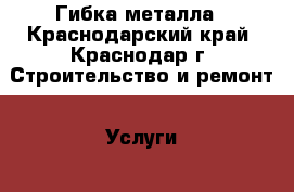 Гибка металла - Краснодарский край, Краснодар г. Строительство и ремонт » Услуги   